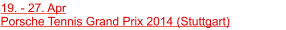 19. - 27. Apr					               Porsche Tennis Grand Prix 2014 (Stuttgart)