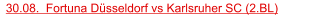 30.08.  Fortuna Düsseldorf vs Karlsruher SC (2.BL)