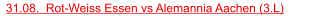 31.08.  Rot-Weiss Essen vs Alemannia Aachen (3.L)