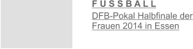 F U S S B A L L  DFB-Pokal Halbfinale der Frauen 2014 in Essen